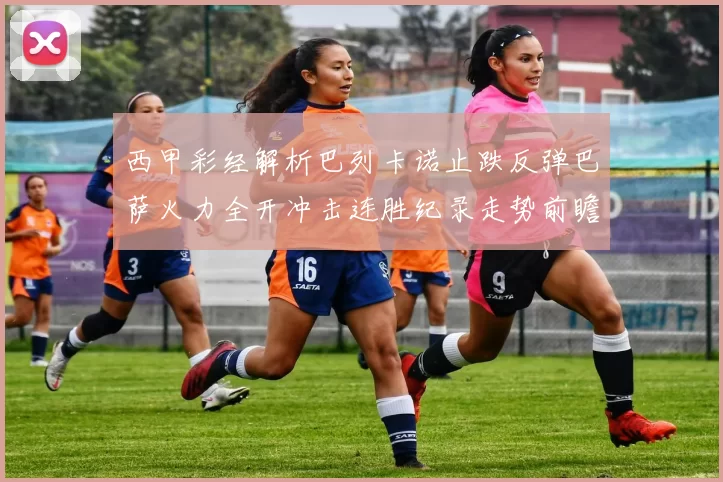 西甲彩经解析巴列卡诺止跌反弹巴萨火力全开冲击连胜纪录走势前瞻